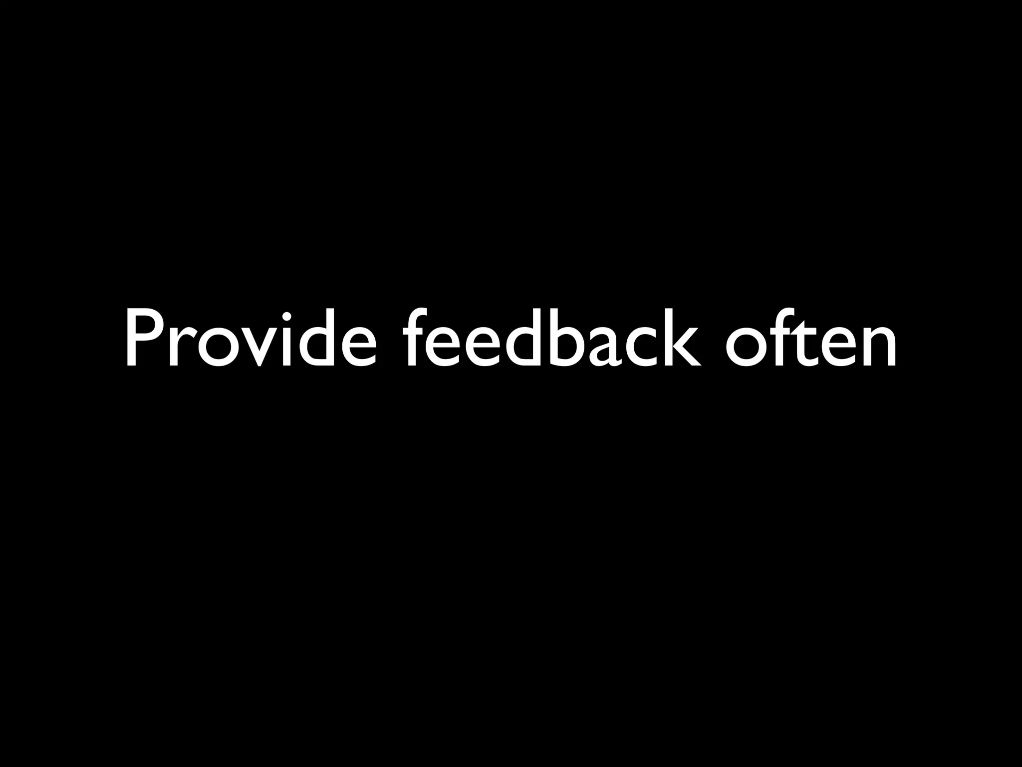 Provide feedback often
 