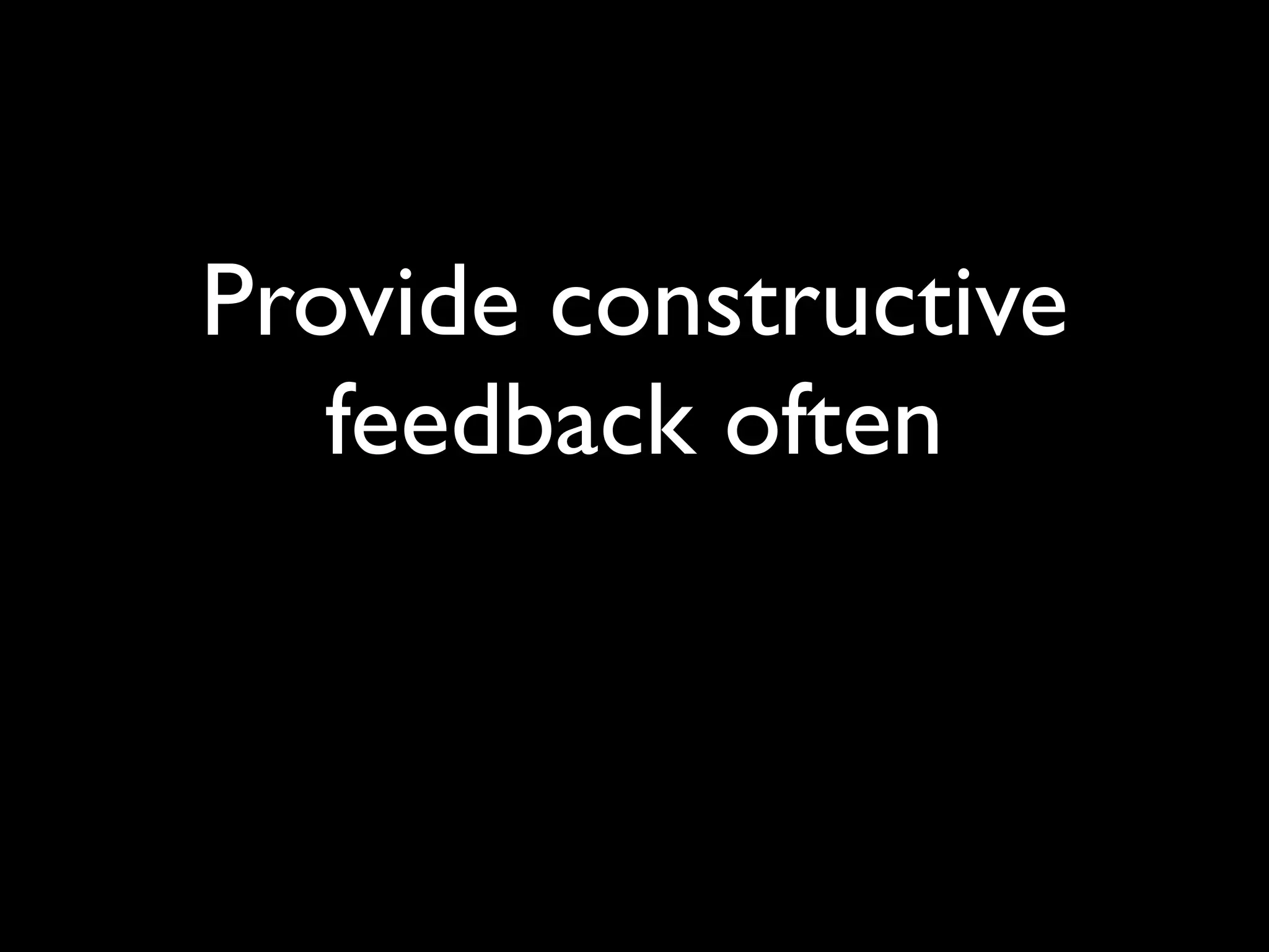 Provide constructive
   feedback often
 