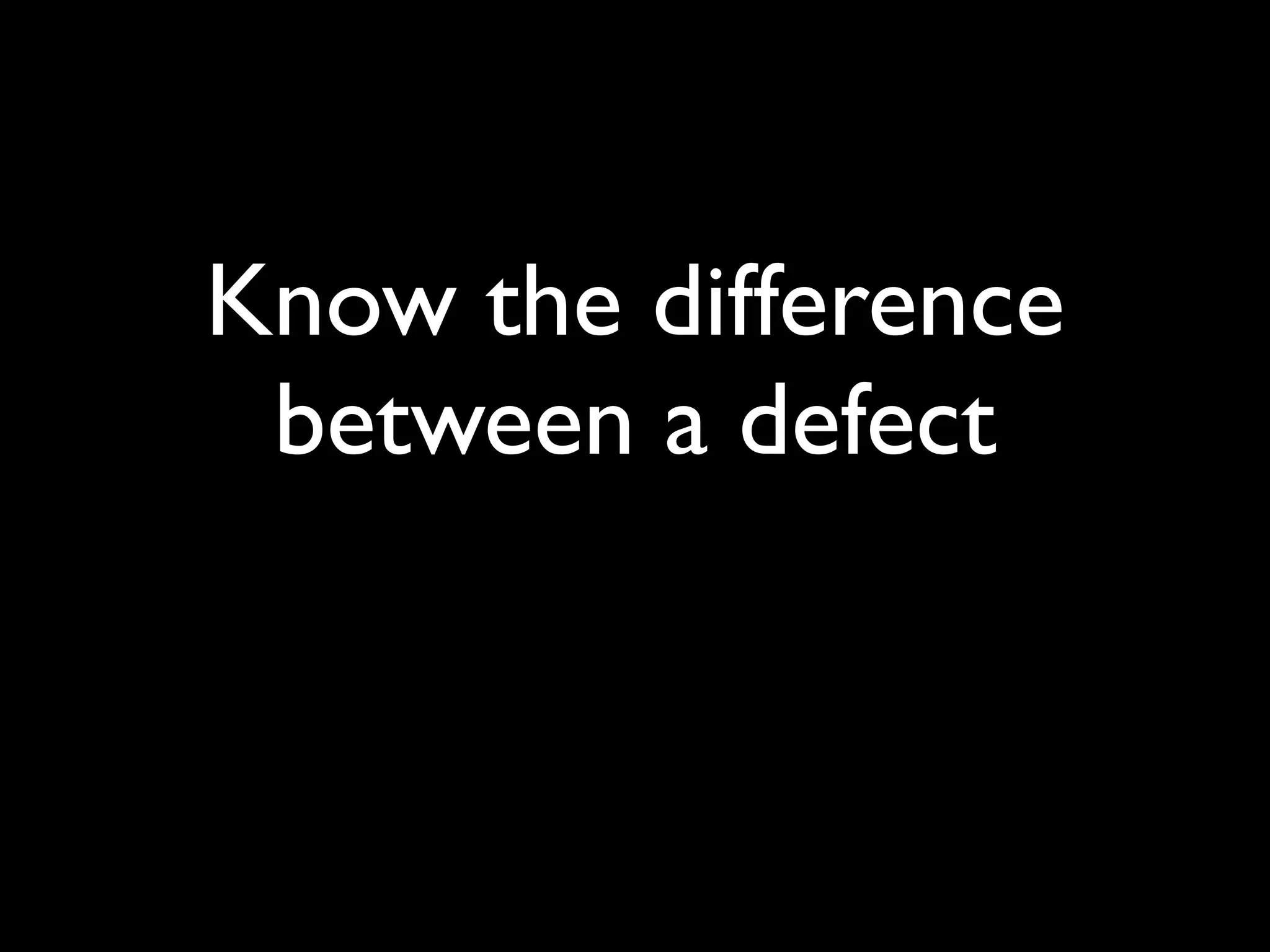 Know the difference
 between a defect
 