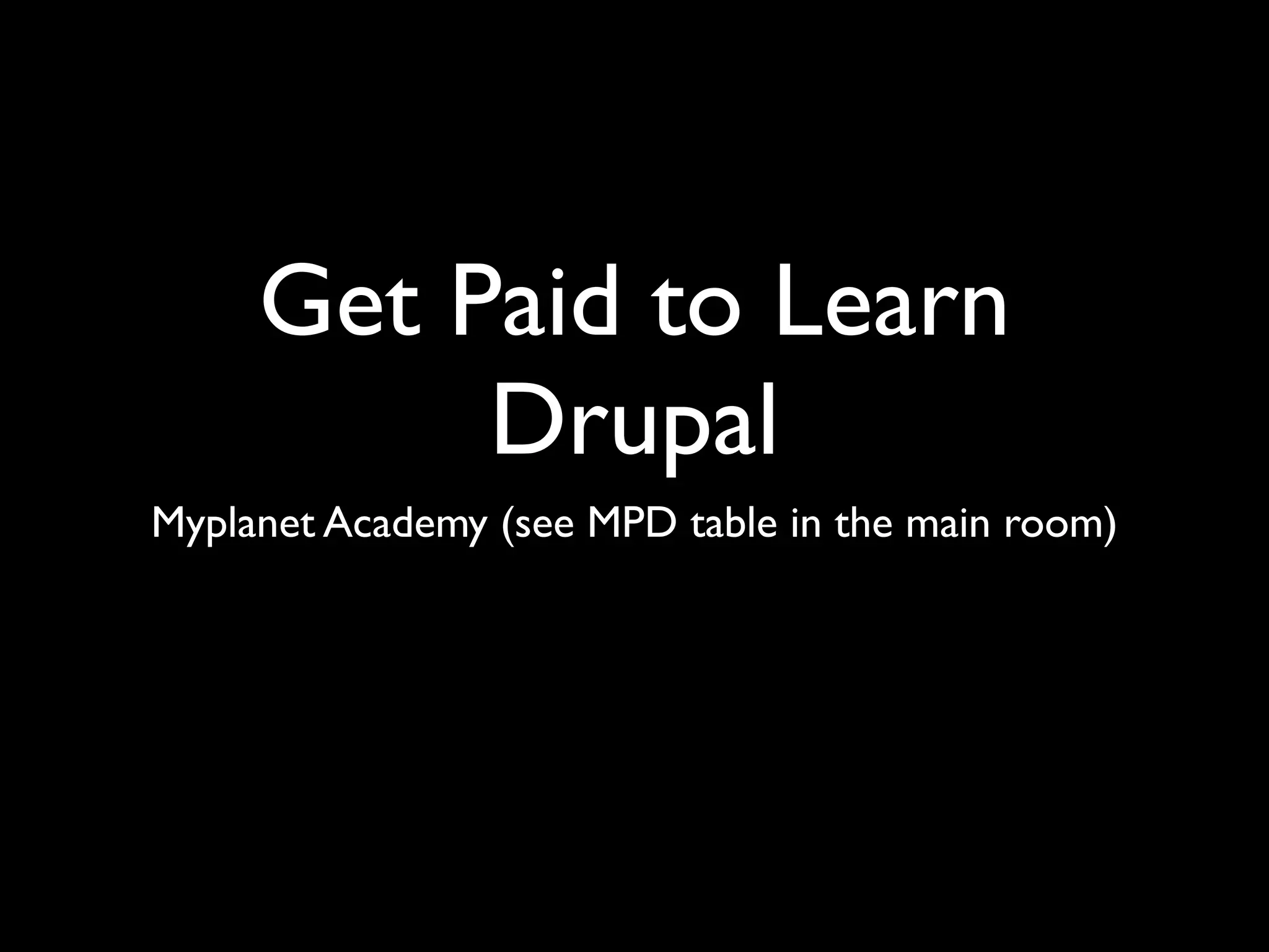 Get Paid to Learn
          Drupal
Myplanet Academy (see MPD table in the main room)
 