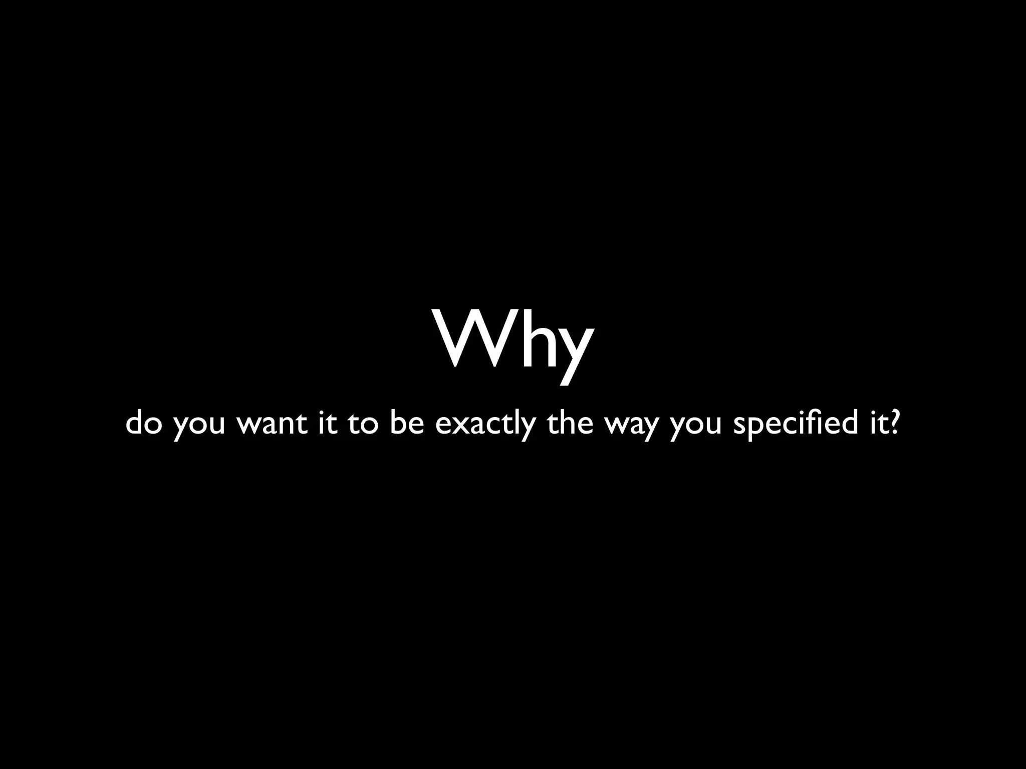 Why
do you want it to be exactly the way you speciﬁed it?
 