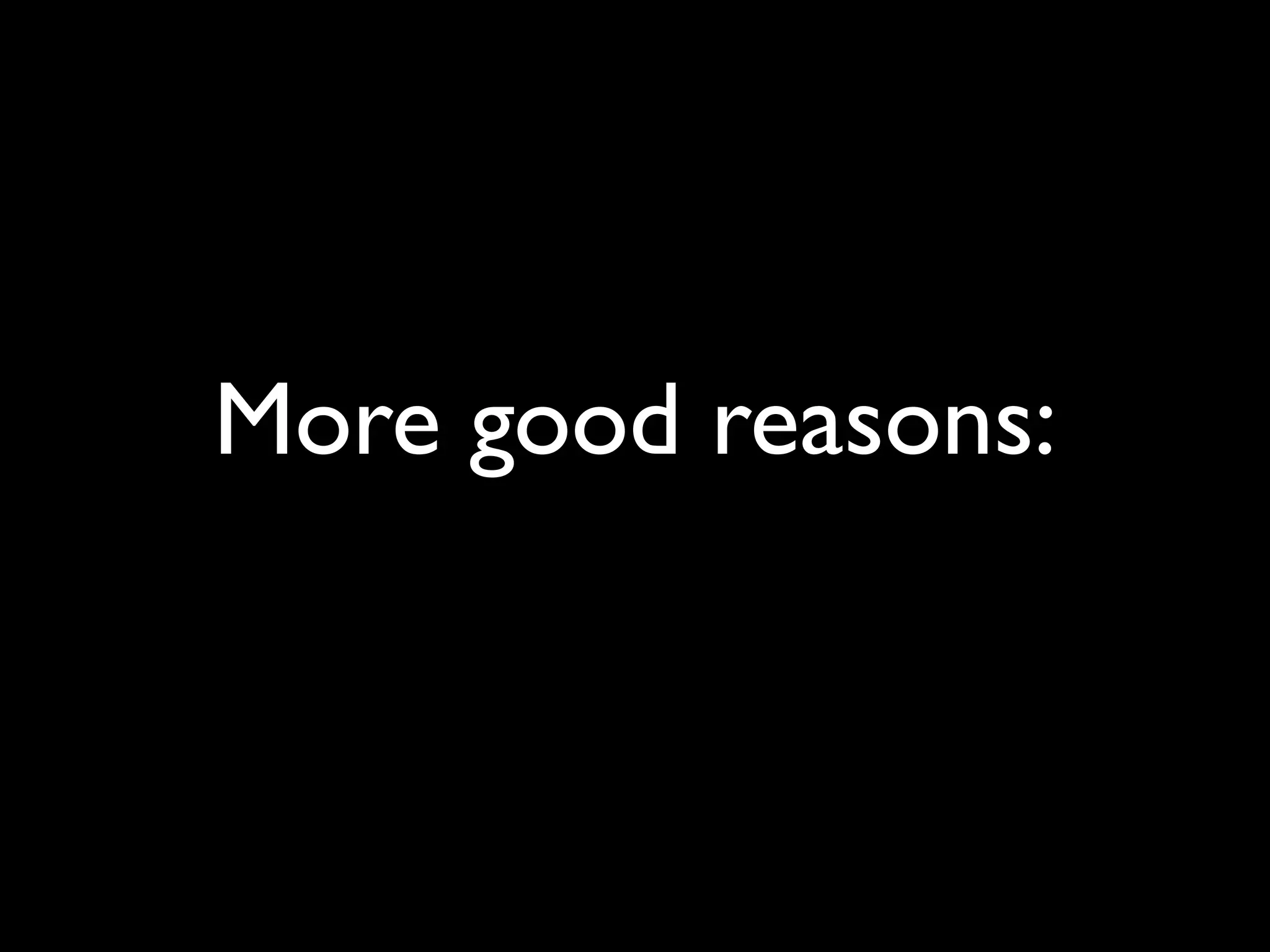 More good reasons:
 