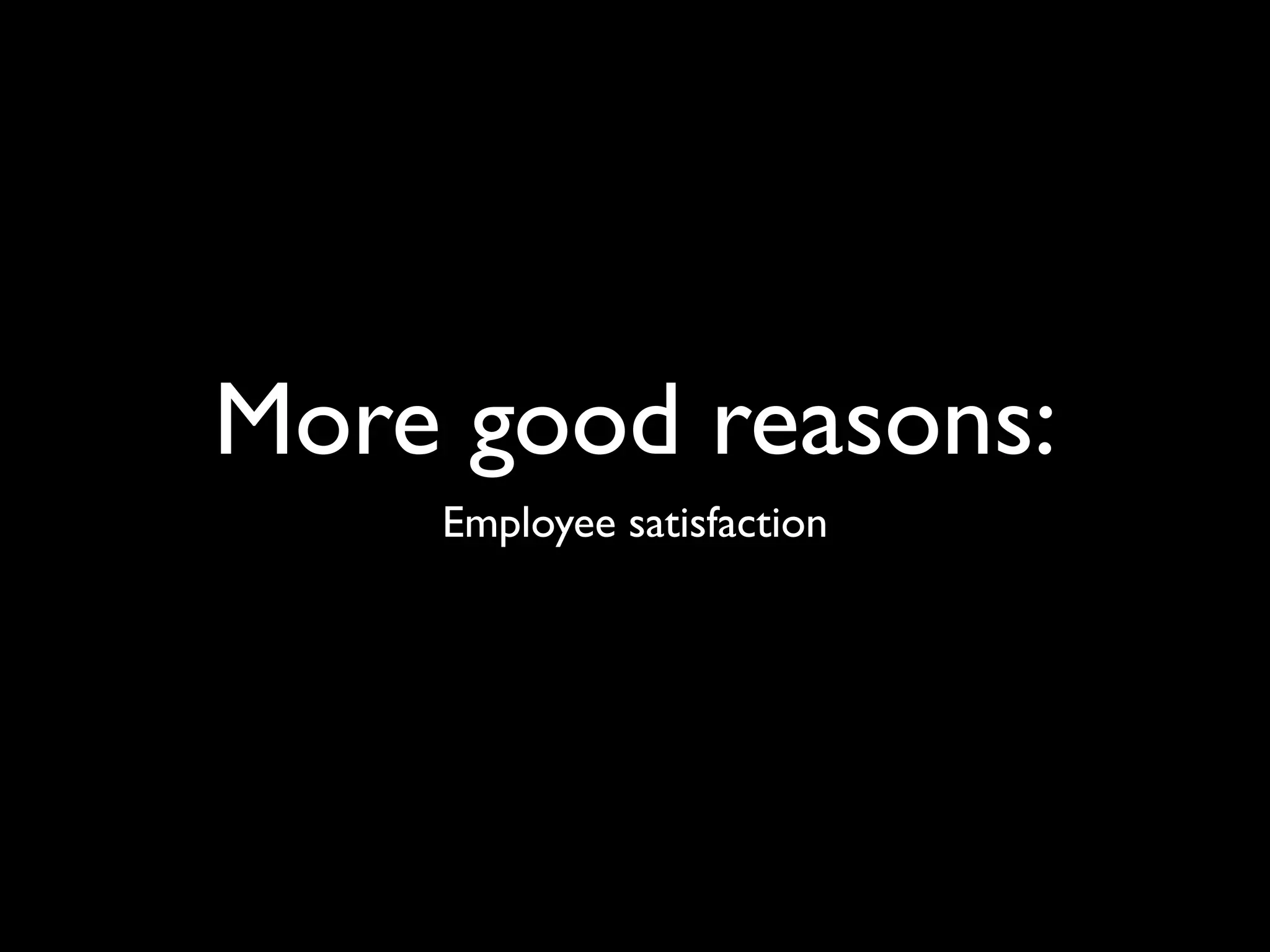 More good reasons:
    Employee satisfaction
 