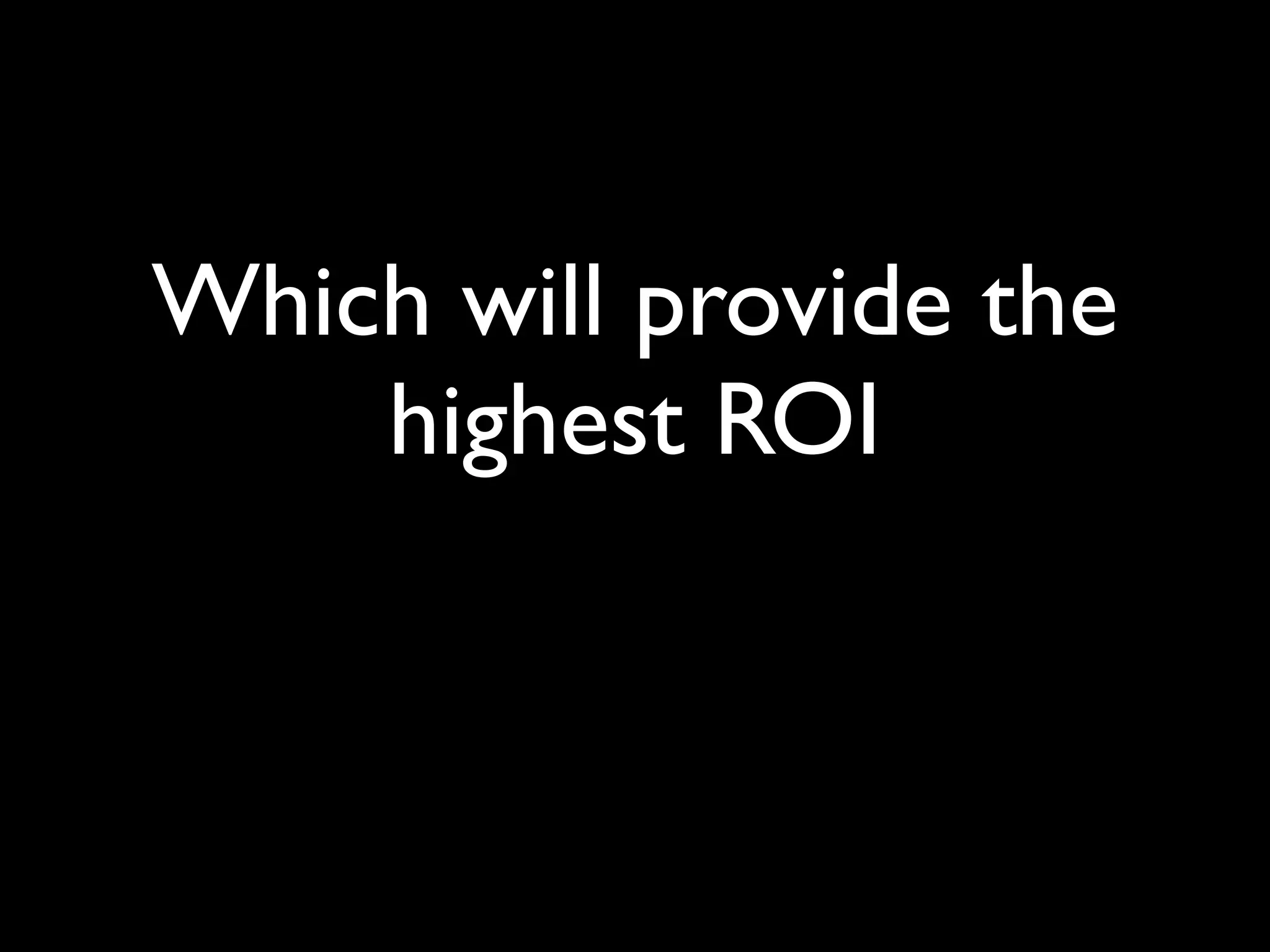 Which will provide the
    highest ROI
 