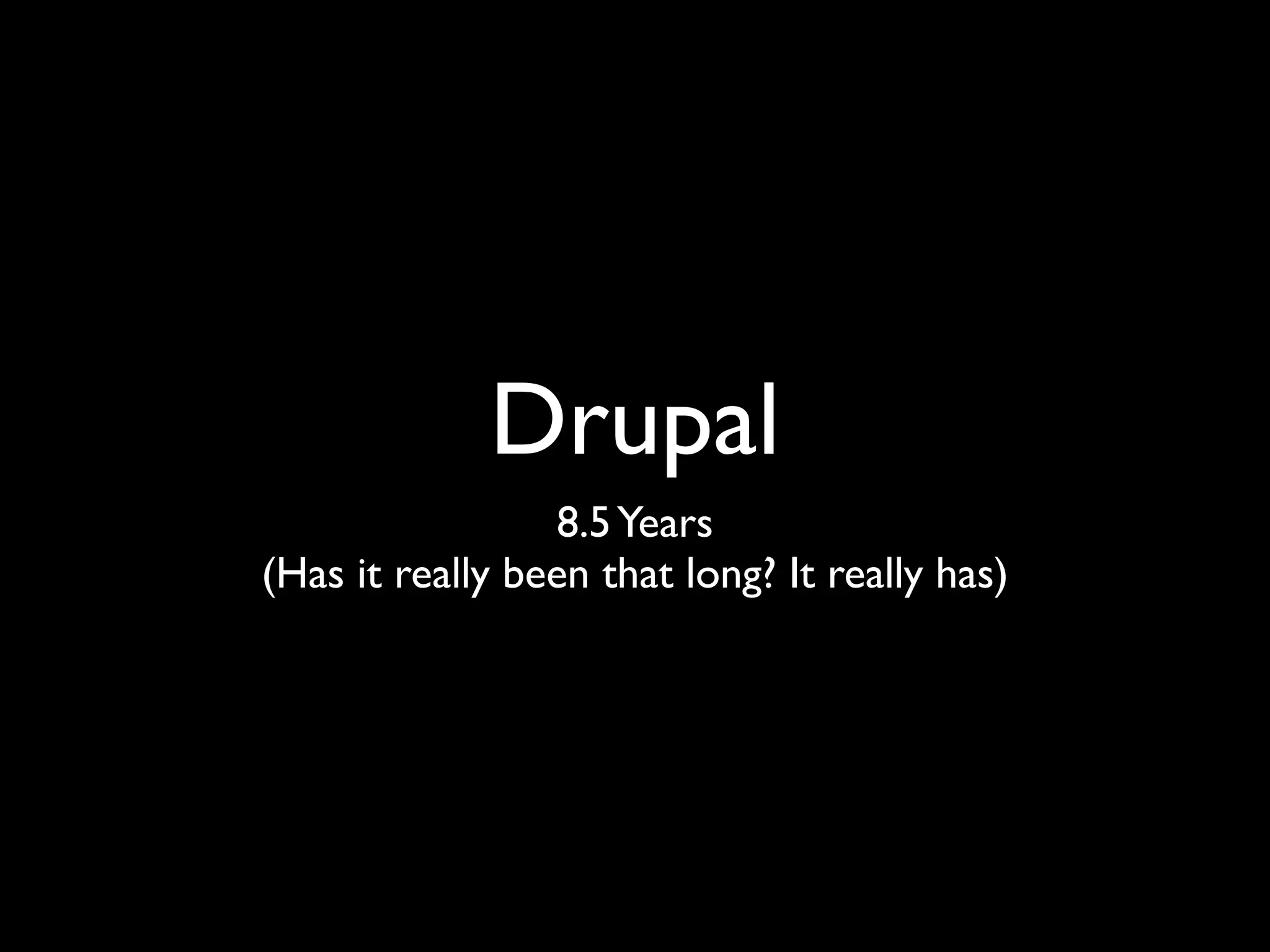 Drupal
                 8.5 Years
(Has it really been that long? It really has)
 
