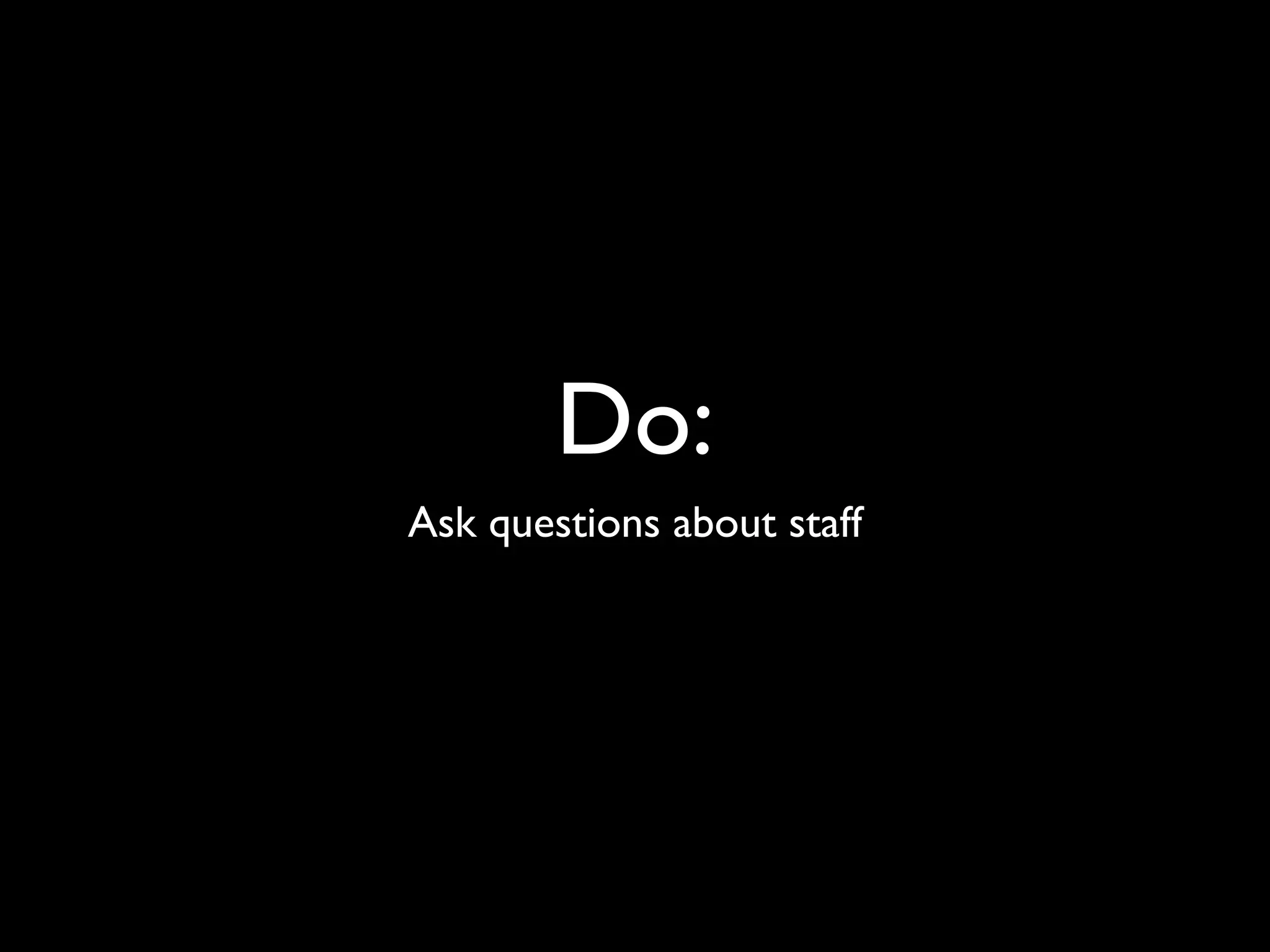 Do:
Ask questions about staff
 