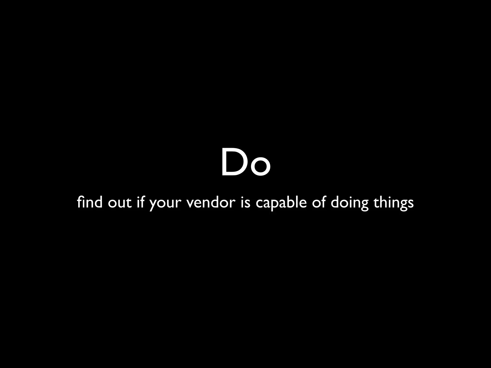 Do
ﬁnd out if your vendor is capable of doing things
 