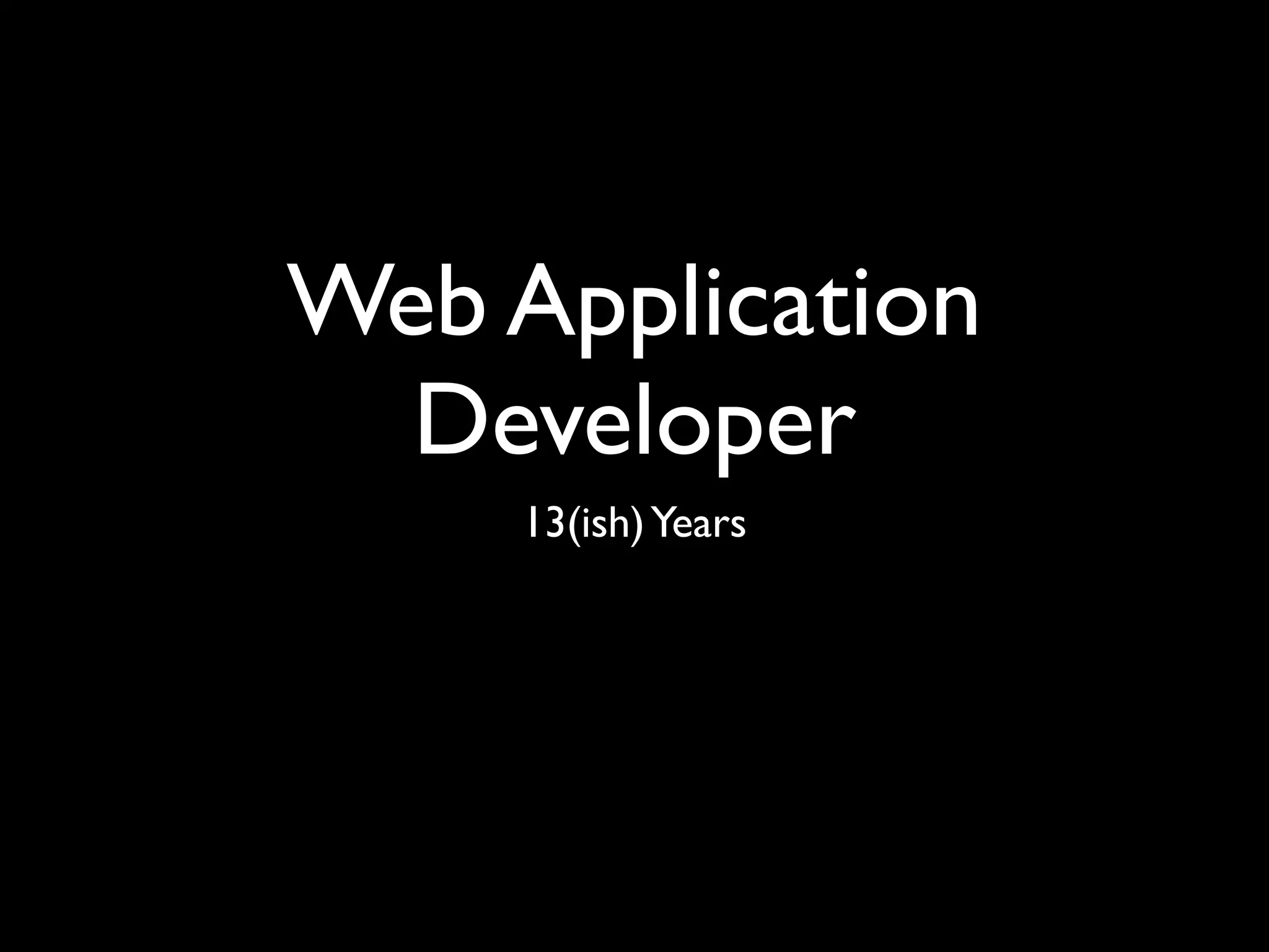 Web Application
  Developer
     13(ish) Years
 