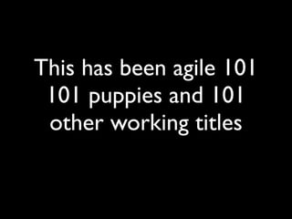 This has been agile 101
 101 puppies and 101
 other working titles
 