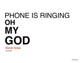 PHONE IS RINGING
OH

MY

GOD
Marek Sotak
@sotak

@sotak

 