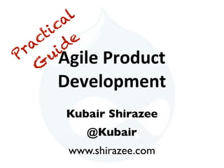 Agile	
  Product	
  
Development
Kubair Shirazee
@Kubair
www.shirazee.com
Practical
G
uide
 