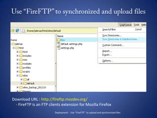 Use “FireFTP” to synchronized and upload filesDownload URL : http://fireftp.mozdev.org/    - FireFTP is an FTP clients extension for Mozilla FirefoxDeployment :  Use “FireFTP”  to upload and synchronized files