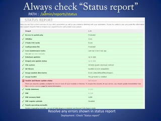Always check “Status report”Deployment : Check “Status report”PATH :  /admin/reports/statusResolve any errors shown in status report