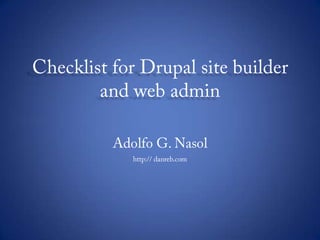 Checklist for Drupal site builder and web admin Adolfo G. Nasol http:// danreb.com 