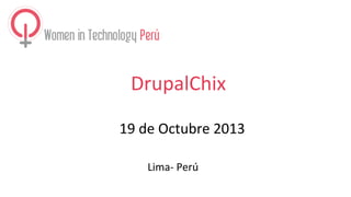 DrupalChix
19 de Octubre 2013
Lima- Perú

 