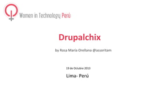 Drupalchix
by Rosa María Orellana @assoritam
19 de Octubre 2013
Lima- Perú
 