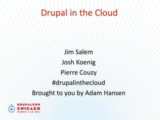 Drupal in the Cloud Jim Salem Josh Koenig Pierre Couzy #drupalinthecloud Brought to you by Adam Hansen 