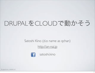 DRUPALをCLOUDで動かそう
Satoshi Kino (d.o name as qchan)
http://an-nai.jp
satoshi.kino

© satoshi kino , ANNAI LLC
1

 