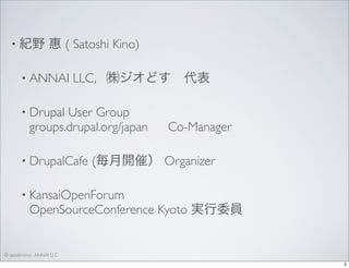 • 紀野

惠 ( Satoshi Kino)

• ANNAI

LLC, ㈱ジオどす 代表

• Drupal

User Group
groups.drupal.org/japan  Co-Manager

• DrupalCafe

(...