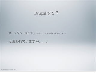 Drupalって？ 

オープンソースCMS（コンテンツ・マネージメント・システム）

と思われていますが、、、

© satoshi kino , ANNAI LLC
3

 