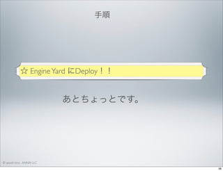手順 

☆ Engine Yard にDeploy！！

あとちょっとです。

© satoshi kino , ANNAI LLC
38

 