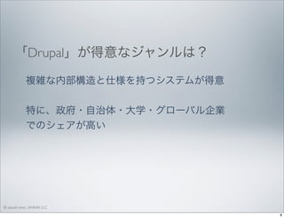 「Drupal」が得意なジャンルは？
複雑な内部構造と仕様を持つシステムが得意
特に、政府・自治体・大学・グローバル企業
でのシェアが高い

© satoshi kino , ANNAI LLC
8

 