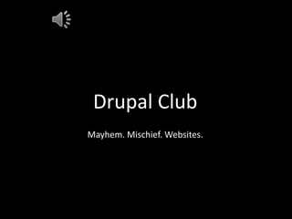 Drupal Club
Mayhem. Mischief. Websites.
 