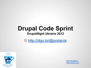 Drupal Code Sprint
   DrupalNight Ukraine 2012

  © http://dgo.to/@podarok




                              http://drupal.ua
                              http://druler.com
 