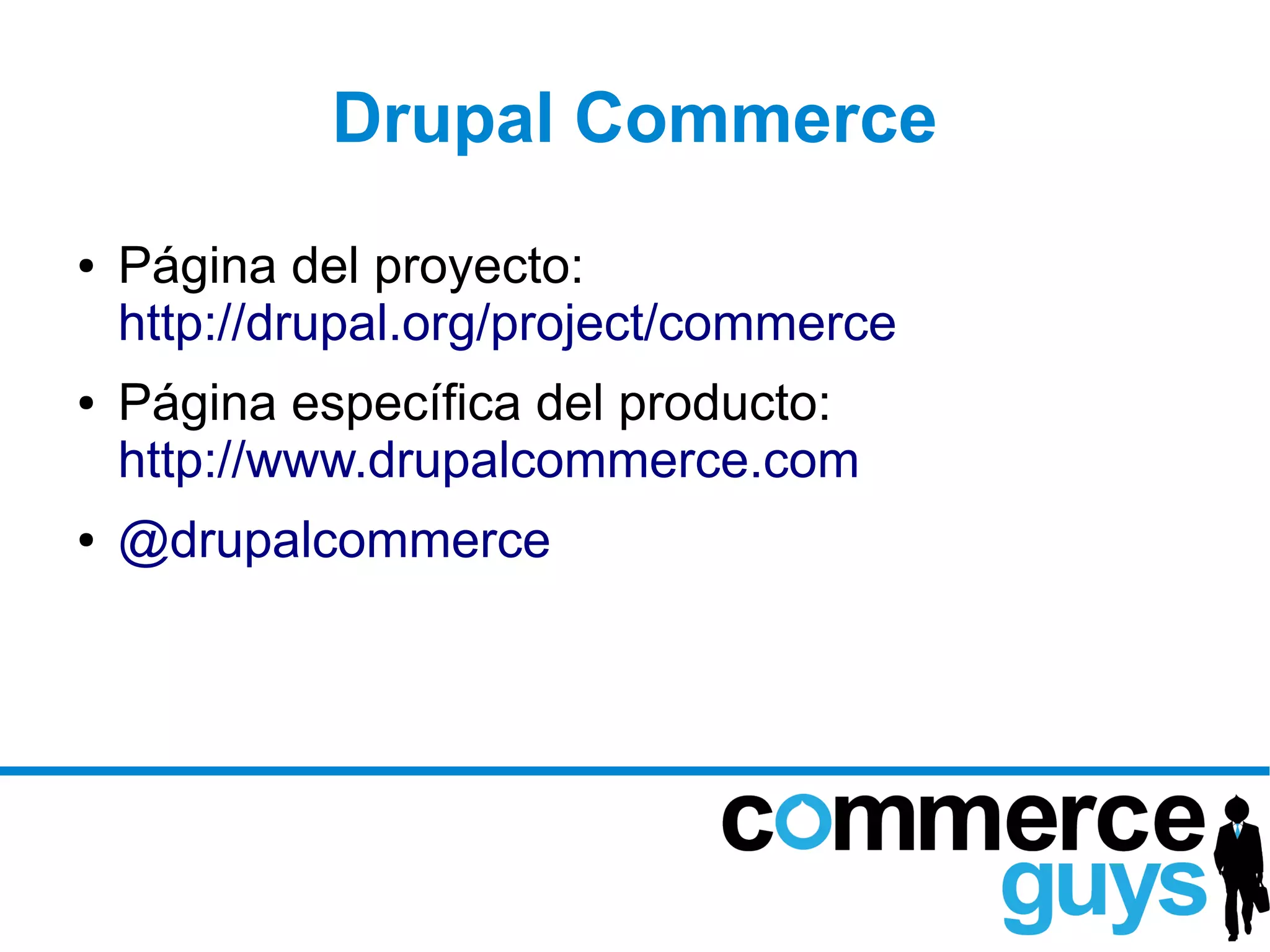 Drupal Commerce
●   Página del proyecto:
    http://drupal.org/project/commerce
●   Página específica del producto:
    http://www.drupalcommerce.com
●   @drupalcommerce
 