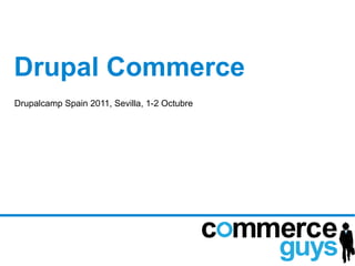 Drupal Commerce
Drupalcamp Spain 2011, Sevilla, 1-2 Octubre
 