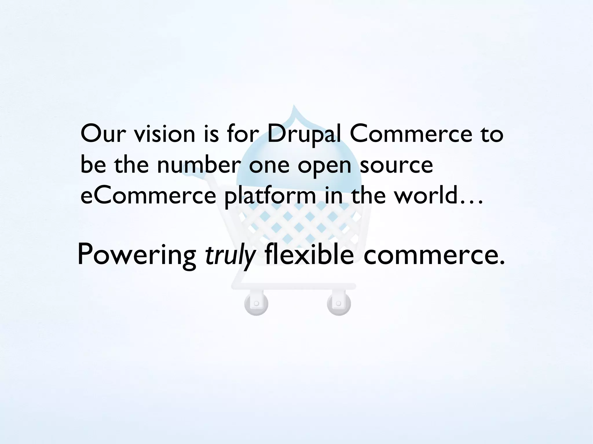Our vision is for Drupal Commerce to
be the number one open source
eCommerce platform in the world…

Powering truly flexible commerce.
 