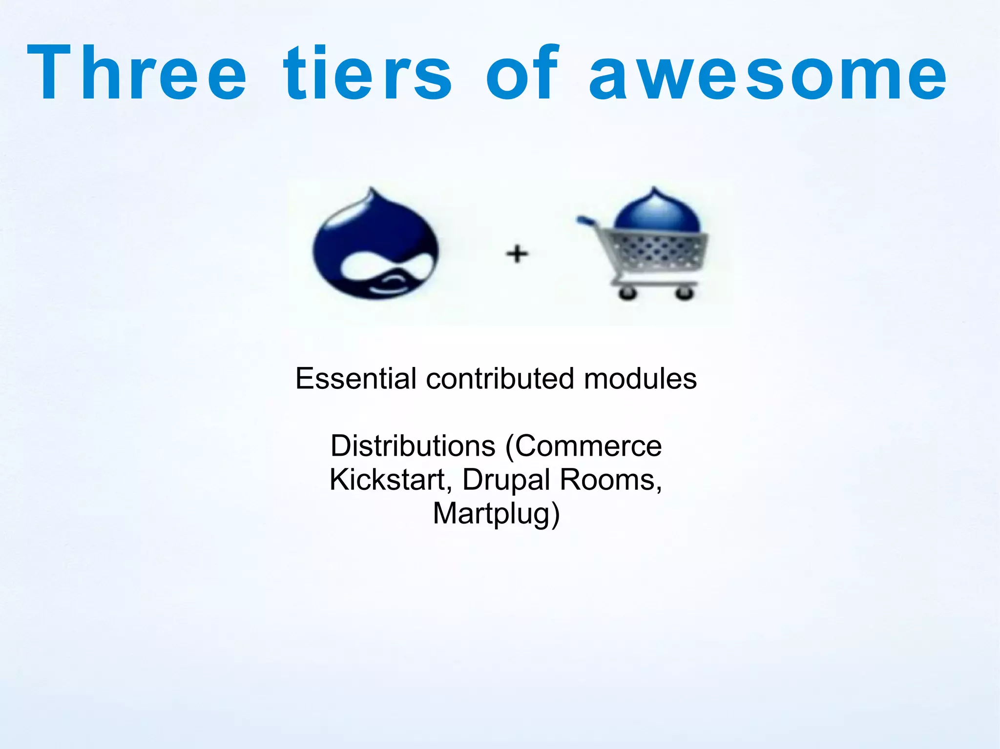 Three tiers of awesome


      Essential contributed modules

        Distributions (Commerce
        Kickstart, Drupal Rooms,
                Martplug)
 