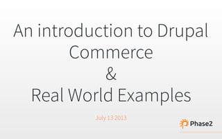 An introduction to Drupal
Commerce
&
Real World Examples
July 13 2013
 