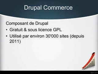 Drupal Commerce
Composant de Drupal
• Gratuit & sous licence GPL
• Utilisé par environ 30'000 sites (depuis
2011)

 