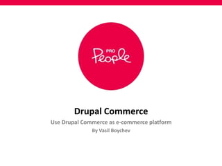 Drupal Commerce
Use Drupal Commerce as e-commerce platform
By Vasil Boychev
 