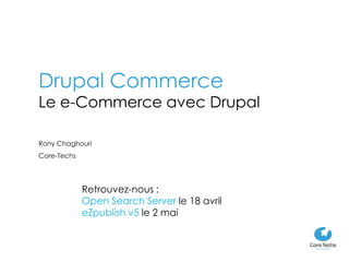 Drupal Commerce
Le e-Commerce avec Drupal

Rony Chaghouri
Core-Techs




             Retrouvez-nous :
             Open Search Server le 18 avril
             eZpublish v5 le 2 mai
 