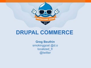 DRUPAL COMMERCE
Greg Beuthin
smokinggoat @d.o
localized_fr
@twitter
 