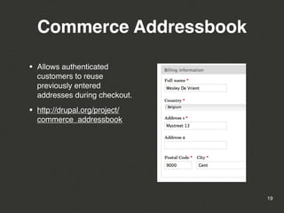 Commerce Addressbook

•   Allows authenticated
    customers to reuse
    previously entered
    addresses during checkout.

•   http://drupal.org/project/
    commerce_addressbook




                                 19
 