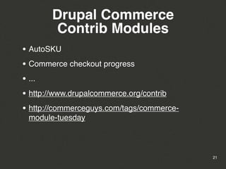 Drupal Commerce
        Contrib Modules
• AutoSKU
• Commerce checkout progress
• ...
• http://www.drupalcommerce.org/contrib
• http://commerceguys.com/tags/commerce-
 module-tuesday



                                           21
 