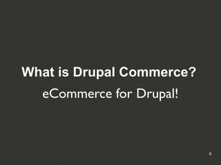 What is Drupal Commerce?
  eCommerce for Drupal!



                           6
 