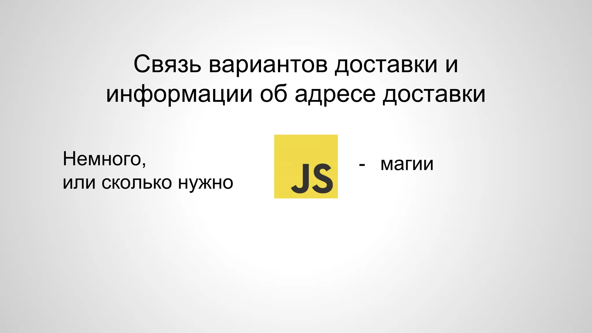 Связь вариантов доставки и 
информации об адресе доставки 
Немного, 
или сколько нужно 
- магии 
 