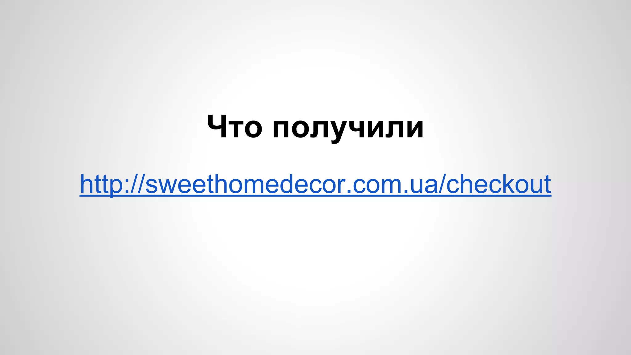 Что получили 
http://sweethomedecor.com.ua/checkout 
 