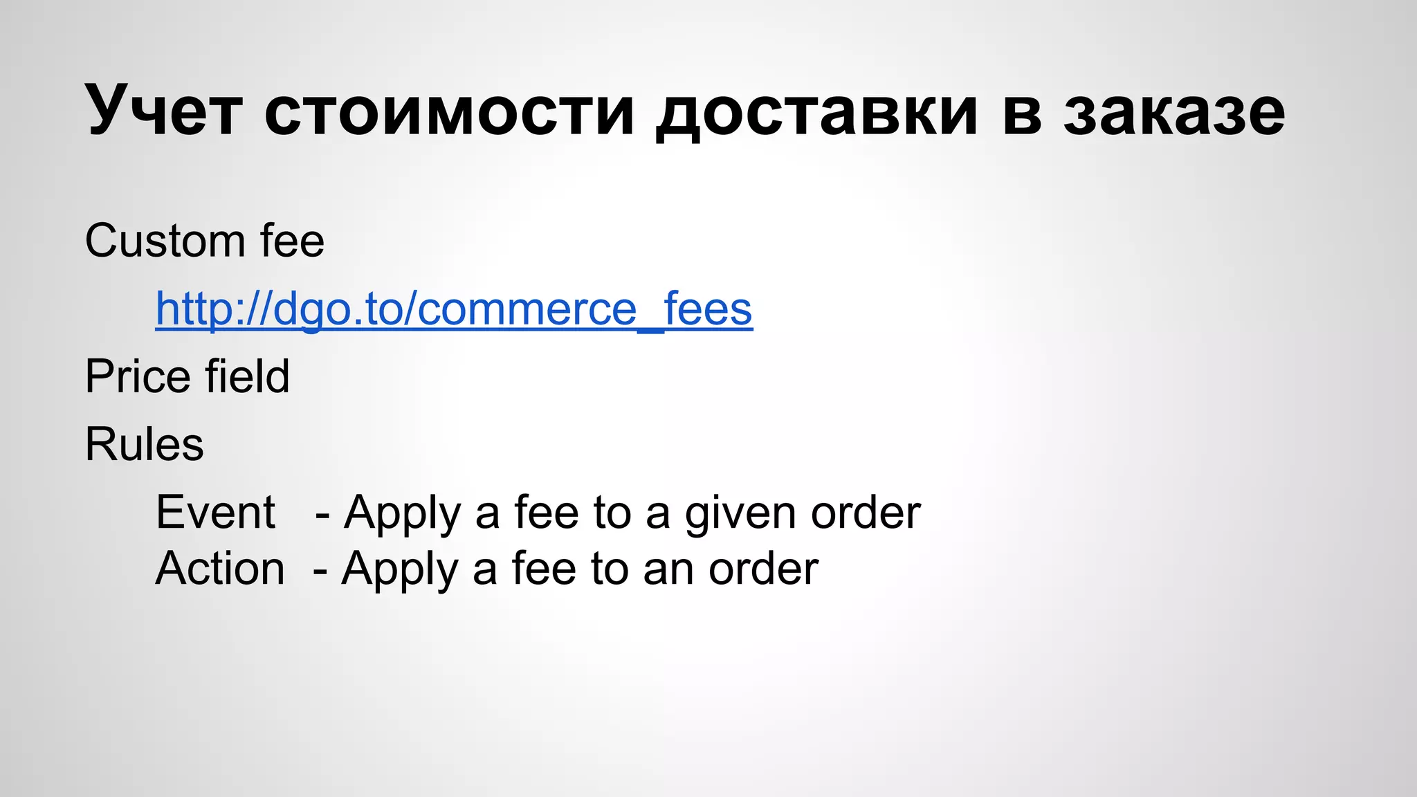Учет стоимости доставки в заказе 
Custom fee 
http://dgo.to/commerce_fees 
Price field 
Rules 
Event - Apply a fee to a given order 
Action - Apply a fee to an order 
 
