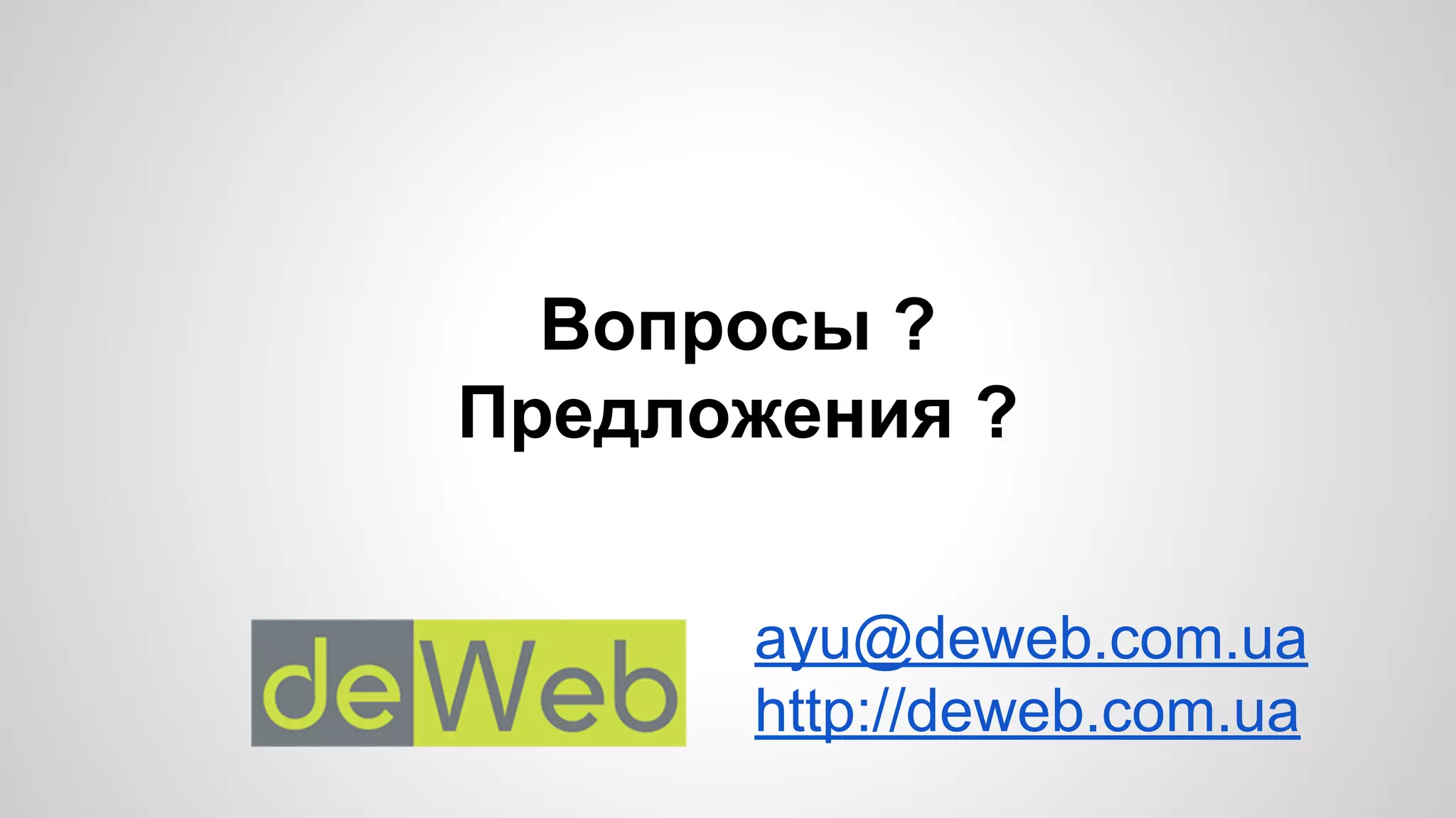 Вопросы ? 
Предложения ? 
ayu@deweb.com.ua 
http://deweb.com.ua 

