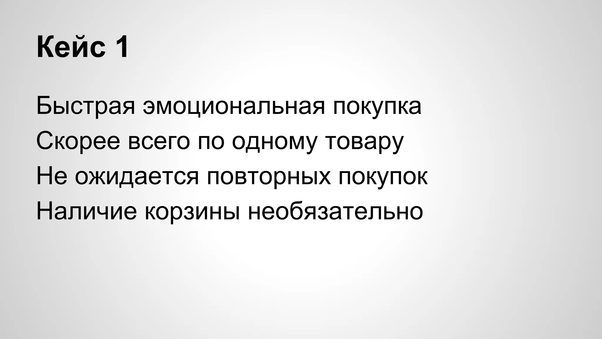 Кейс 1 
Быстрая эмоциональная покупка 
Скорее всего по одному товару 
Не ожидается повторных покупок 
Наличие корзины необязательно 
 