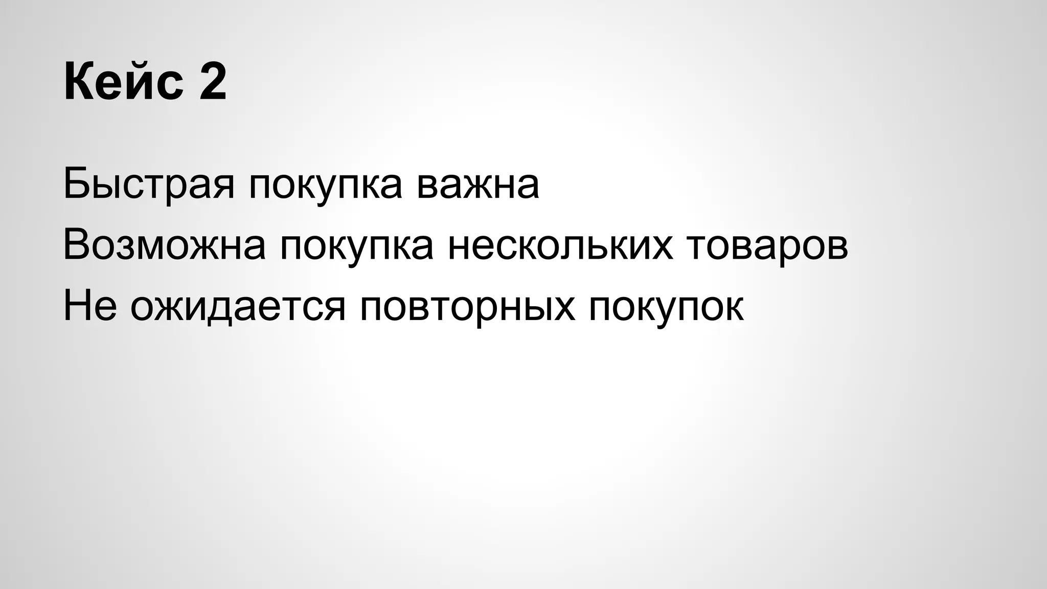 Кейс 2 
Быстрая покупка важна 
Возможна покупка нескольких товаров 
Не ожидается повторных покупок 
 
