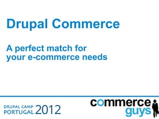 Drupal Commerce
A perfect match for
your e-commerce needs
 