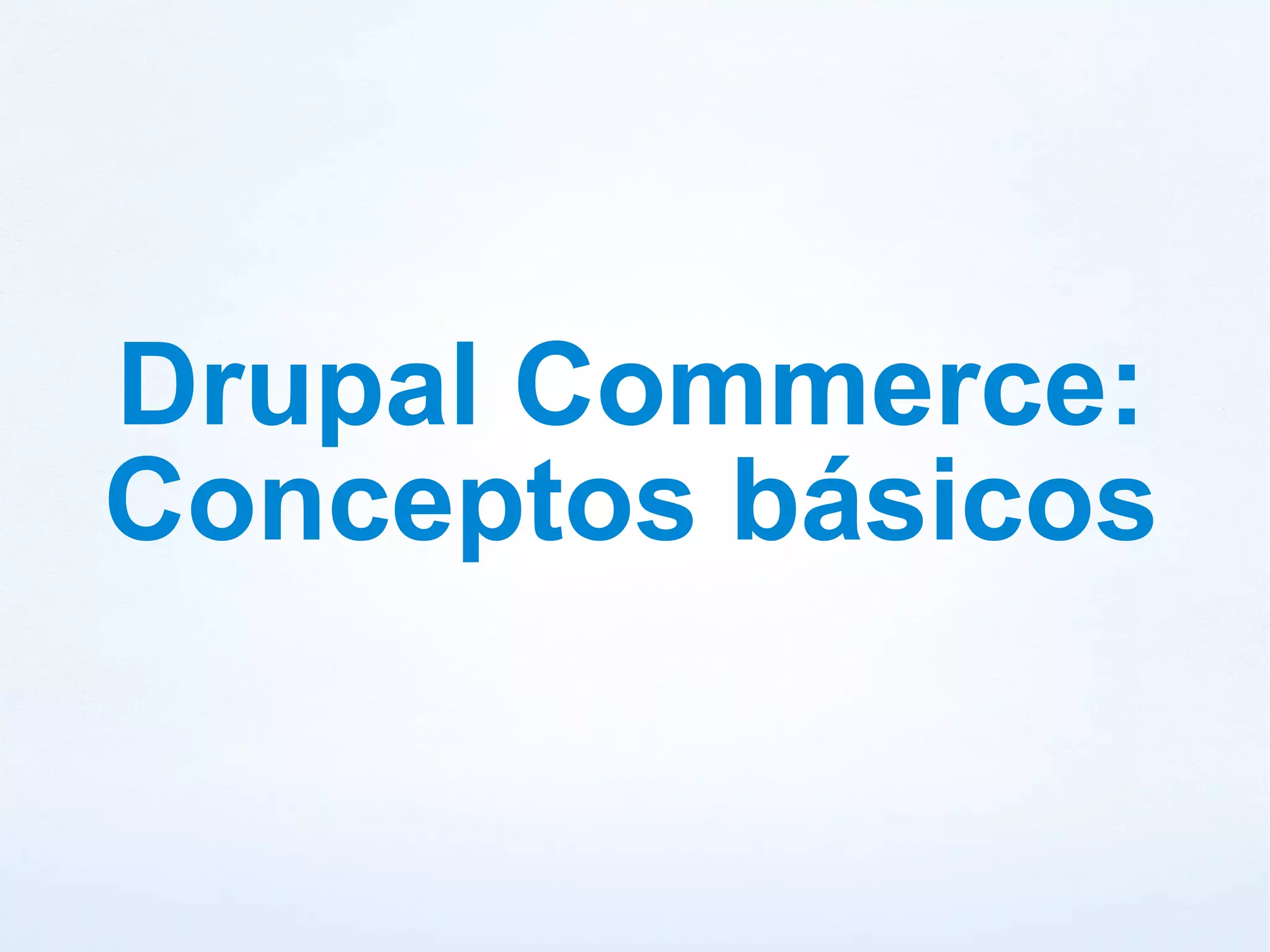 Drupal Commerce:
Conceptos básicos
 