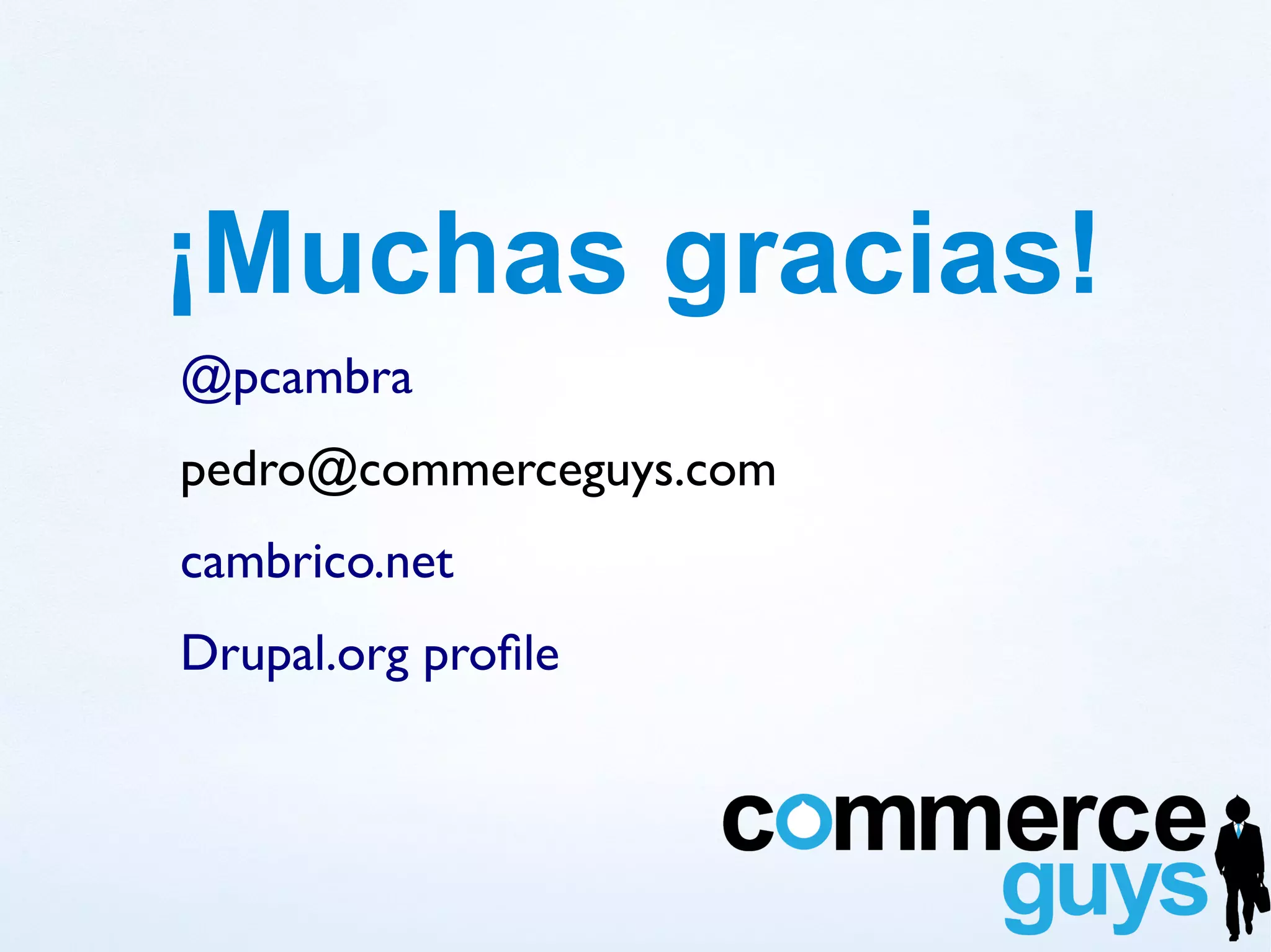 ¡Muchas gracias!
@pcambra
pedro@commerceguys.com
cambrico.net
Drupal.org profile
 