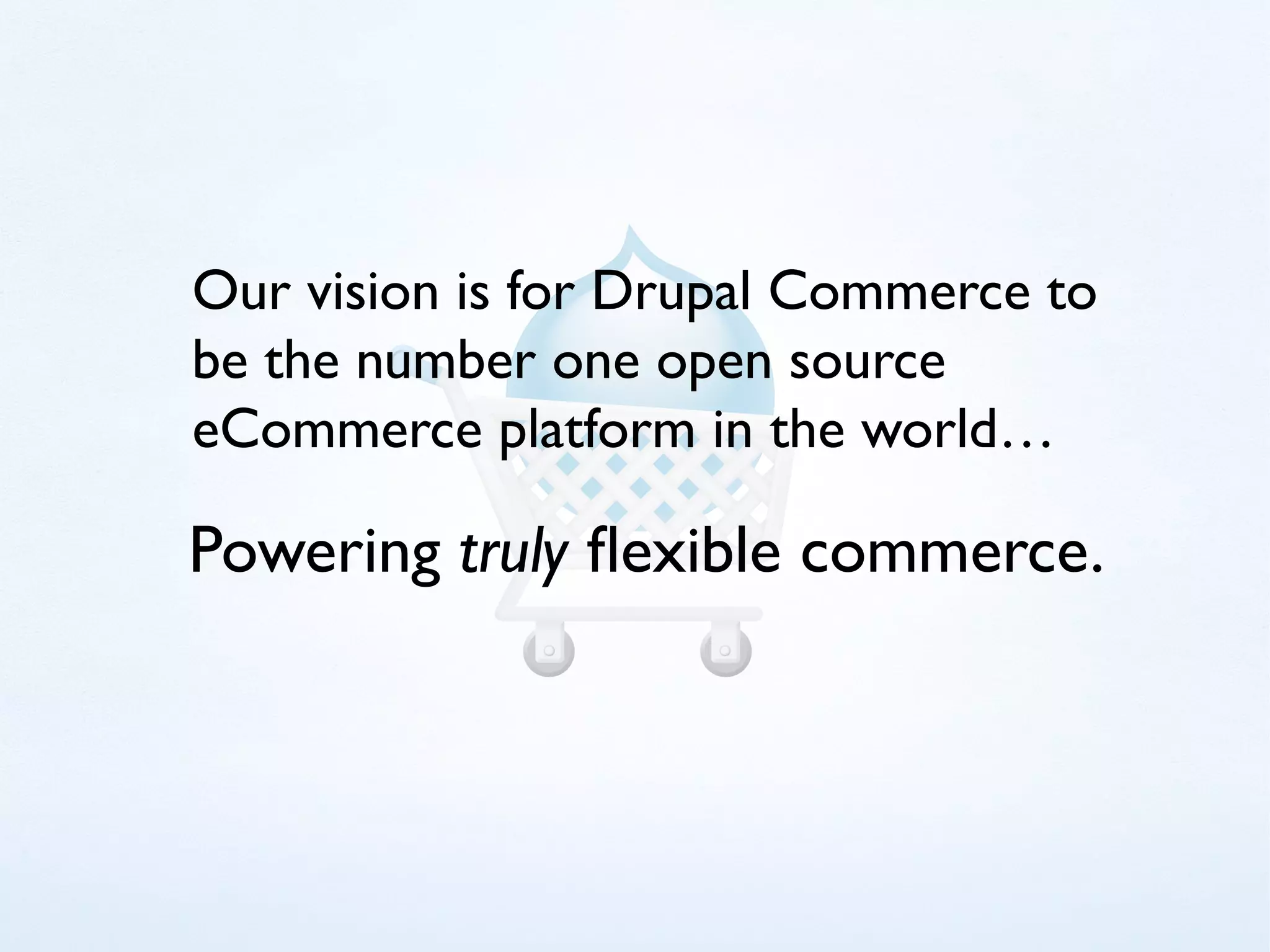 Our vision is for Drupal Commerce to
be the number one open source
eCommerce platform in the world…

Powering truly flexible commerce.
 